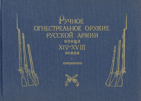 Обложка книги Ручное огнестрельное оружие русской армии конца XIV - XVIII веков. Определитель, Л. К. Маковская