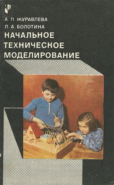 Обложка книги Начальное техническое моделирование, А. П. Журавлева, Л. А. Болотина