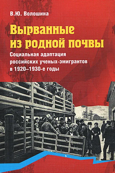 Обложка книги Вырванные из родной почвы. Социальная адаптация российских ученых-эмигрантов в 1920-1930-е годы, В. Ю. Волошина