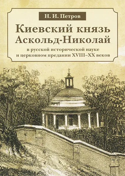 Обложка книги Киевский князь Аскольд-Николай в русской исторической науке и церковном предании XVIII-XX веков, Н. И. Петров