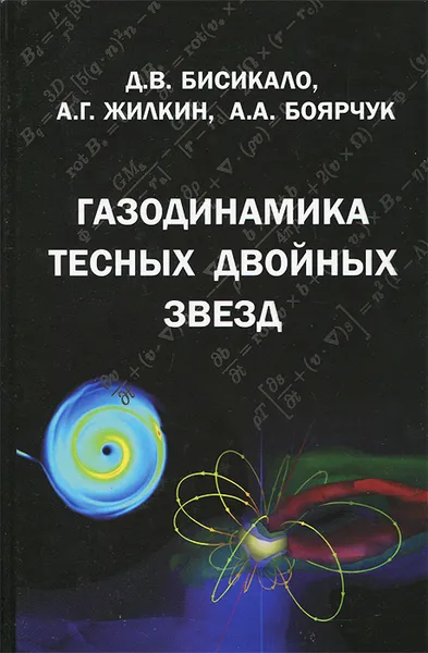 Обложка книги Газодинамика тесных двойных звезд, Д. В. Бисикало, А. Г. Жилкин, А. А. Боярчук