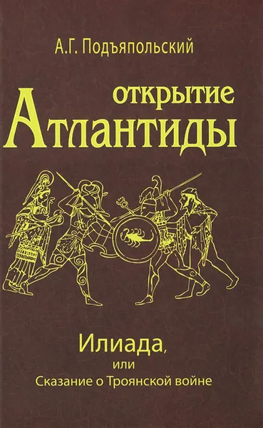 Обложка книги Открытие Атлантиды. Том 2. Илиада, или Сказание о Троянской войне, А. Г. Подъяпольский