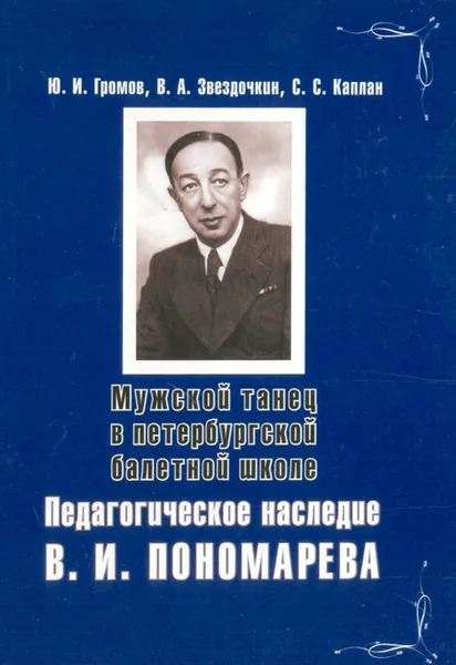 Обложка книги Мужской танец в петербургской балетной школе: Педагогическое наследие В. И. Пономарева, Ю. И. Громов, В. А. Звездочкин, С. С. Каплан