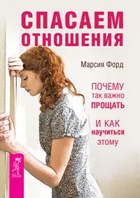 Обложка книги Спасаем отношения. Почему так важно прощать и как научиться этому, Марсия Форд