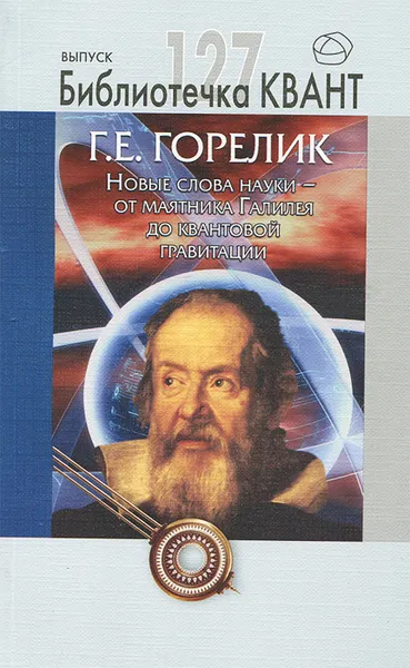 Обложка книги Новые слова науки - от маятника Галилея до квантовой гравитации, Г. Е. Горелик