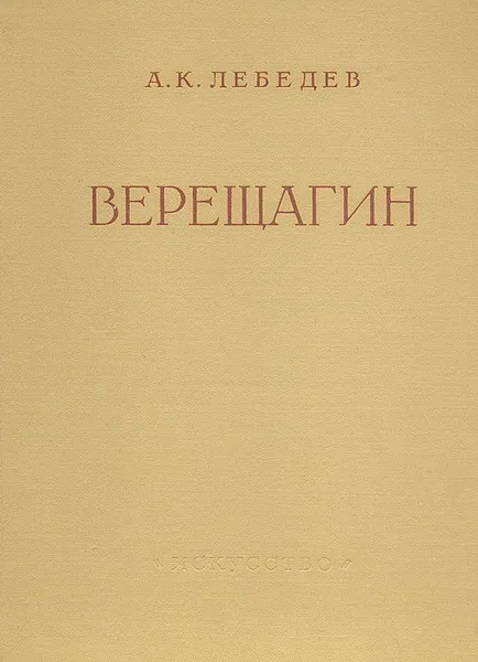 Обложка книги Верещагин. Жизнь и творчество, А. К. Лебедев