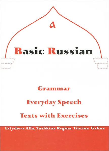 Обложка книги Базовый курс русского языка. Грамматика, разговорная речь, тексты с упражнениями / A Basic Russian: Grammar, Eveyday Speech, Texts with Exercises, А. Н. Латышева, Р. П. Юшкина, Г. А. Тюрина