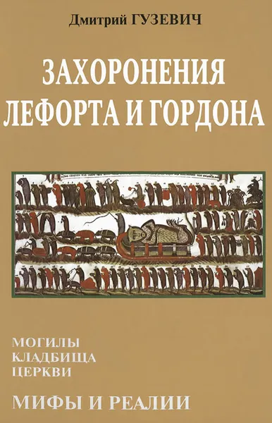 Обложка книги Захоронения Лефорта и Гордона. Могилы, кладбища, церкви. Мифы и реалии, Дмитрий Гузевич