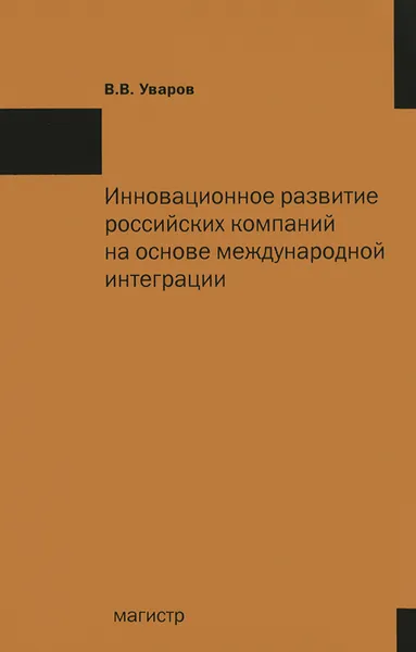 Обложка книги Инновационное развитие российских компаний на основе международной интеграции, В. В. Уваров