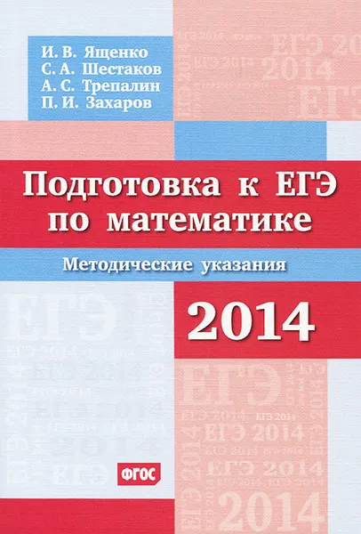 Обложка книги Подготовка к ЕГЭ по математике 2014. Методические указания, И. В. Ященко, С. А. Шестаков, А. С. Трепалин, П. И Захаров