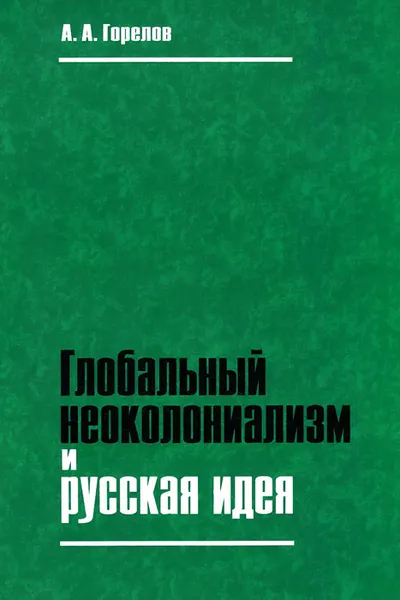 Обложка книги Глобальный неоколониализм и русская идея, А. А. Горелов