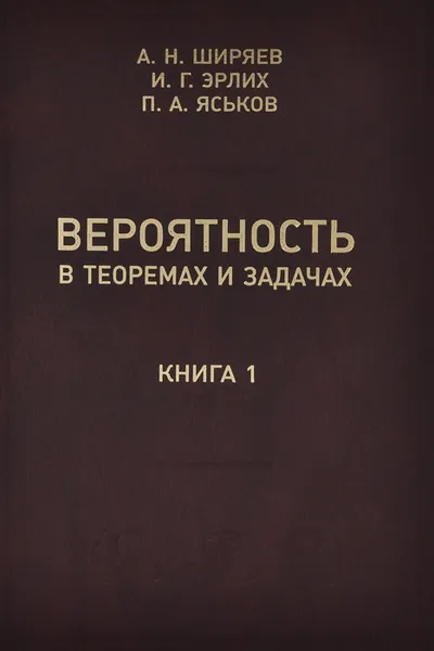 Обложка книги Вероятность в теоремах и задачах (с доказательствами и решениями). Книга 1, А. Н. Ширяев, И. Г. Эрлих, П. А. Яськов