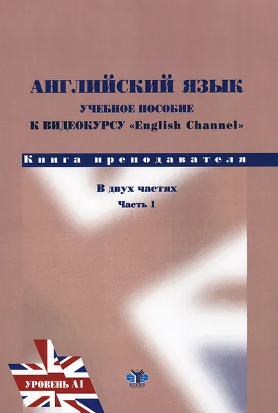 Обложка книги Английский язык. Учебное пособие по видеокурсу English Channel. Книга преподавателя. В 2 частях. Часть 1. Уровень А1, Т. А. Глебова, Е. Б. Максимова