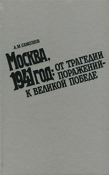 Обложка книги Москва, 1941 год. От трагедии поражений - к великой победе, А. М. Самсонов