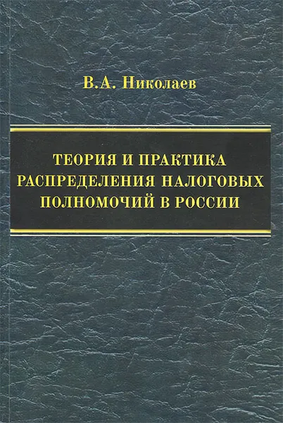 Обложка книги Теория и практика распределения налоговых полномочий в России, В. А. Николаев