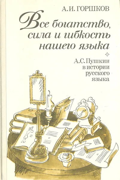 Обложка книги Все богатство, сила и гибкость нашего языка, Горшков Александр Иванович