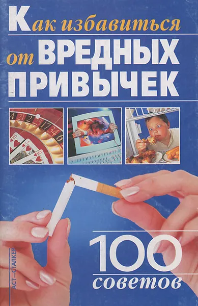 Обложка книги Как избавиться от вредных привычек. 100 советов, Кравченко Лилия Григорьевна, Кравченко Галина Валерьевна