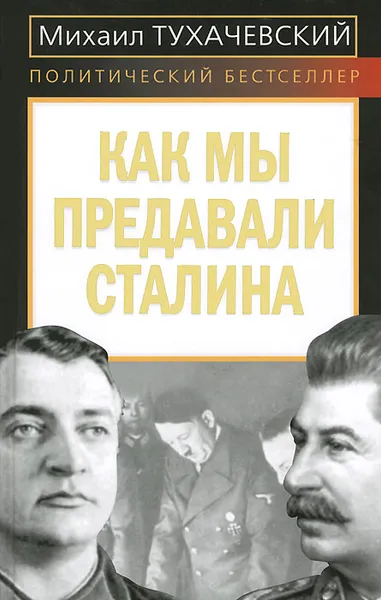 Обложка книги Как мы предавали Сталина, Тухачевский Михаил Николаевич