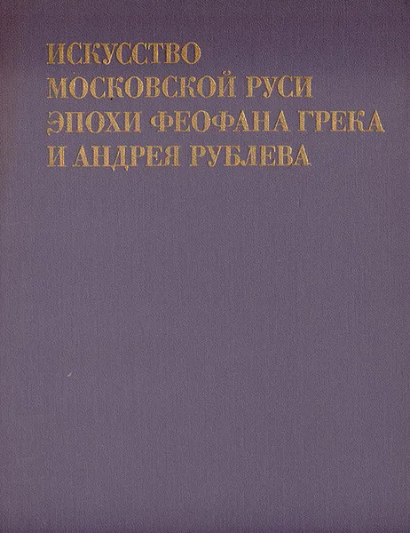 Обложка книги Искусство Московской Руси эпохи Феофана Грека и Андрея Рублева, М. А. Ильин