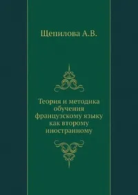 Обложка книги Теория и методика обучения французскому языку как второму иностранному, А.В. Щепилова