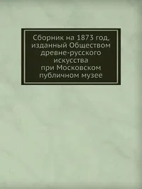 Обложка книги Сборник на 1873 год, изданный Обществом древне-русского искусства при Московском публичном музее, Г. Филимонов