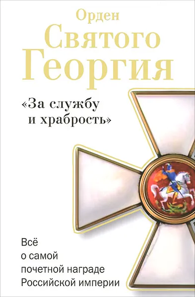 Обложка книги Орден Святого Георгия. Все о самой почетной награде Российской Империи, Алексей Шишов