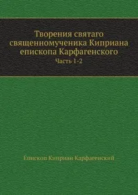 Обложка книги Творения святаго священномученика Киприана епископа Карфагенского, Епископ К. Карфагенский