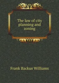 Обложка книги The law of city planning and zoning, F.B. Williams