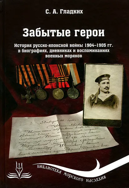 Обложка книги Забытые герои. История русско-японской войны 1904-1905 гг. в биографиях, дневниках и воспоминаниях военных моряков, С. А. Гладких