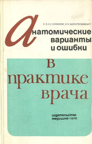 Обложка книги Анатомические варианты и ошибки в практике врача, В. В. Куприянов, Н. В. Воскресенский