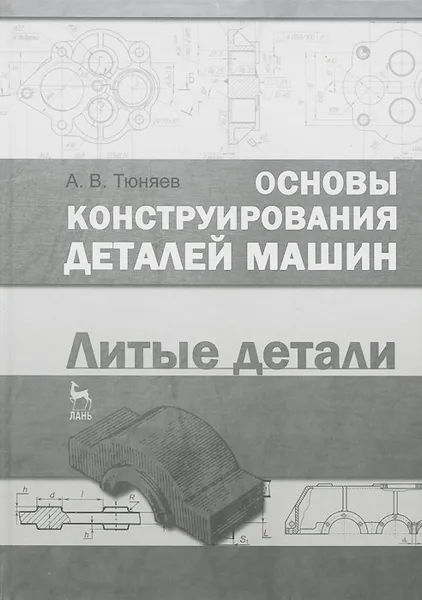 Обложка книги Основы конструирования деталей машин. Литые детали. Учебно-методическое пособие, А. В. Тюняев