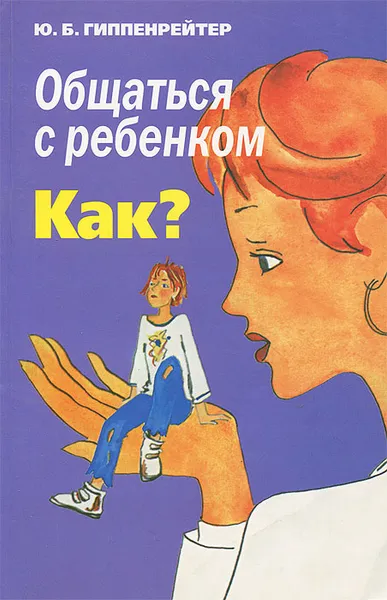 Обложка книги Общаться с ребенком. Как?, Ю. Б. Гиппенрейтер