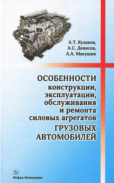 Обложка книги Особенности конструкции, эксплуатации, обслуживания и ремонта силовых агрегатов грузовых автомобилей, А. Т. Кулаков, А. С. Денисов, А. А. Макушин