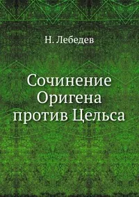 Обложка книги Сочинение Оригена против Цельса, Н. Лебедев