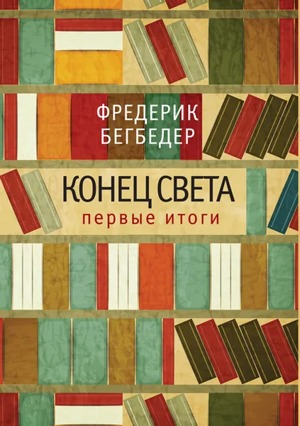 Обложка книги Конец света. Первые итоги, Фредерик Бегбедер