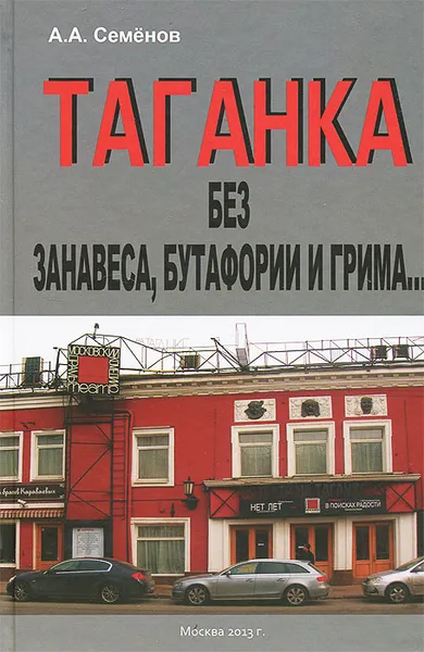 Обложка книги Таганка без занавеса, бутафории и грима..., А. А. Семенов