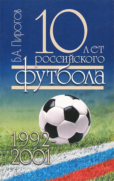 Обложка книги 10 лет российского футбола. 1992-2001, Б. А. Пирогов