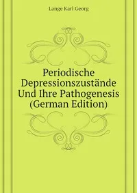 Обложка книги Periodische Depressionszustande Und Ihre Pathogenesis (German Edition), Lange Karl Georg