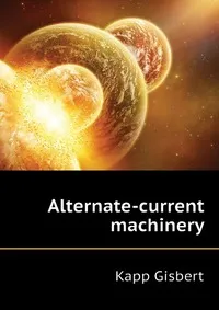 Обложка книги Alternate-current machinery, Kapp Gisbert