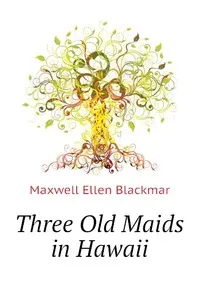 Обложка книги Three Old Maids in Hawaii, Maxwell Ellen Blackmar