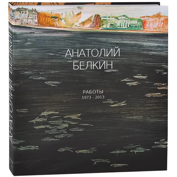 Обложка книги Анатолий Белкин. Работы 1973-2013, Ирина Карасик, Александр Боровский, Кристина Березовская