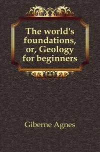 Обложка книги The world's foundations, or, Geology for beginners, Giberne Agnes