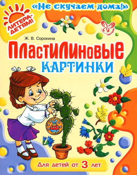 Обложка книги Пластилиновые картинки. Для детей от 3 лет, Ж. В. Сорокина
