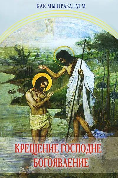 Обложка книги Крещение Господне. Богоявление. Как мы празднуем, 
