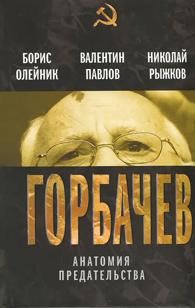 Обложка книги Горбачев. Анатомия предательства, Борис Олейник, Валентин Павлов, Николай Рыжков