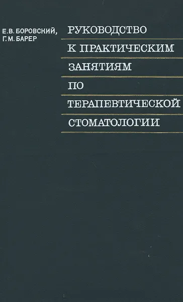 Обложка книги Руководство к практическим занятиям по терапевтической стоматологии, Боровский Евгений Власович, Барер Гарри Михайлович