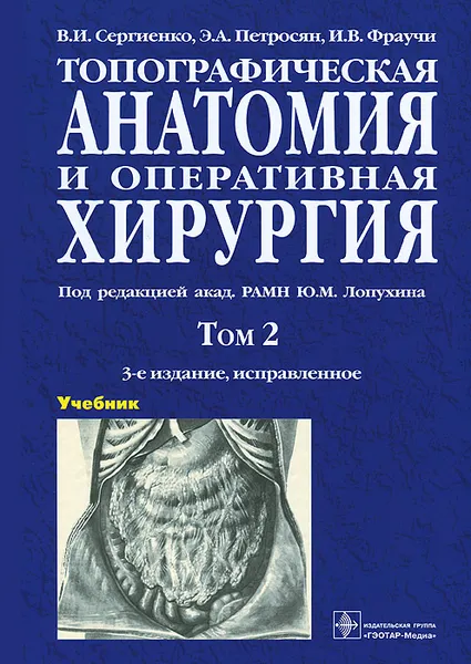 Обложка книги Топографическая анатомия и оперативная хирургия. Учебник. В 2 томах. Том 2, В. И. Сергиенко, Э. А. Петросян, И. В. Фраучи