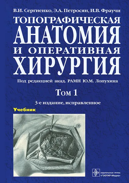 Обложка книги Топографическая анатомия и оперативная хирургия. Учебник. В 2 томах. Том 1, В. И. Сергиенко, Э. А. Петросян, И. В. Фраучи