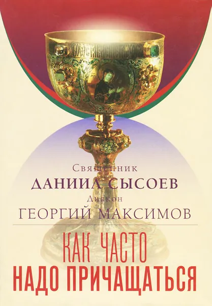 Обложка книги Как часто надо причащаться, Священник Даниил Сысоев, Диакон Георгий Максимов