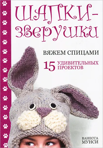 Обложка книги Шапки-зверушки. Вяжем спицами. 15 удивительных проектов, Ванесса Мунси